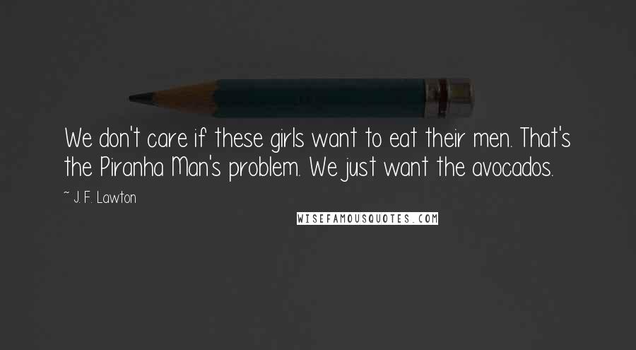 J. F. Lawton quotes: We don't care if these girls want to eat their men. That's the Piranha Man's problem. We just want the avocados.