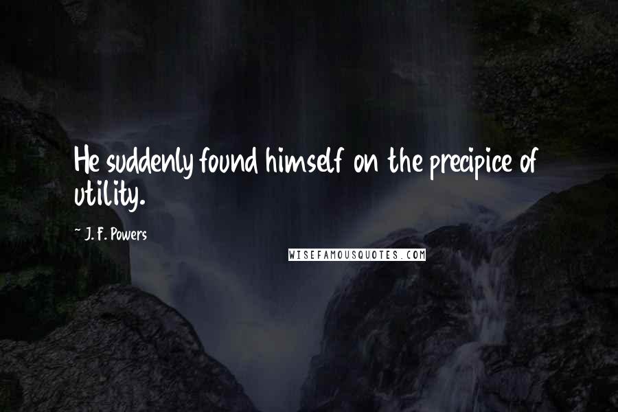 J. F. Powers quotes: He suddenly found himself on the precipice of utility.