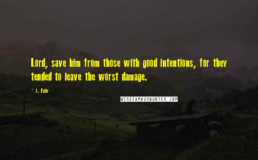 J. Fally quotes: Lord, save him from those with good intentions, for they tended to leave the worst damage.