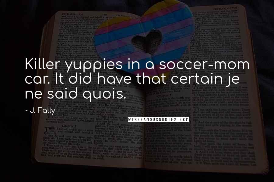 J. Fally quotes: Killer yuppies in a soccer-mom car. It did have that certain je ne said quois.
