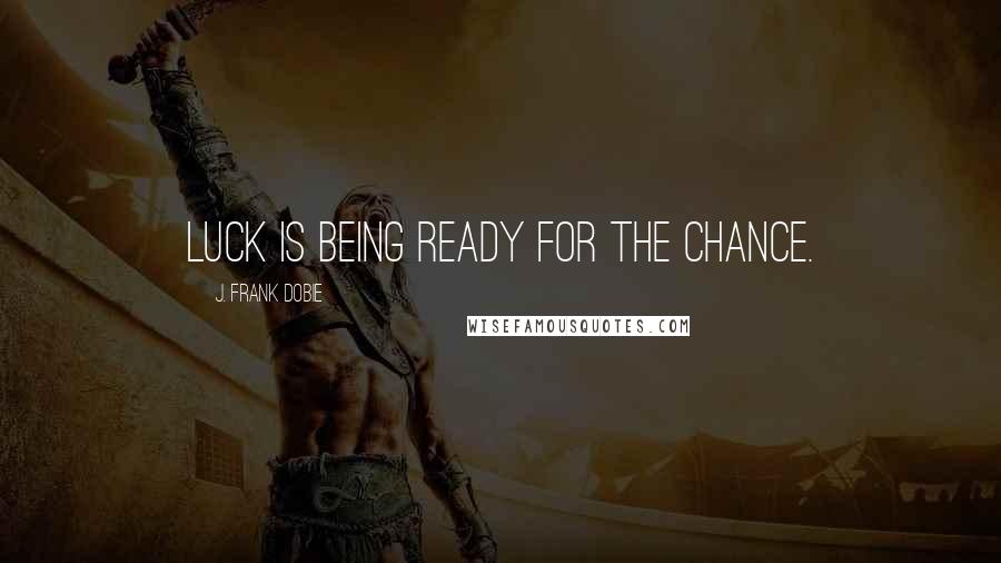 J. Frank Dobie quotes: Luck is being ready for the chance.