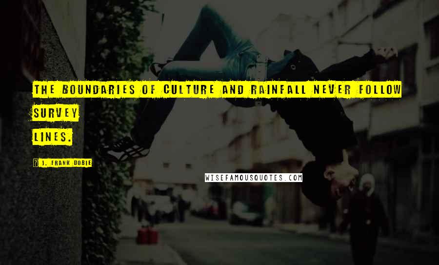 J. Frank Dobie quotes: The boundaries of culture and rainfall never follow survey lines.