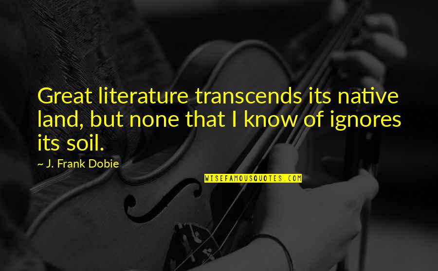 J Frank Dobie Quotes By J. Frank Dobie: Great literature transcends its native land, but none