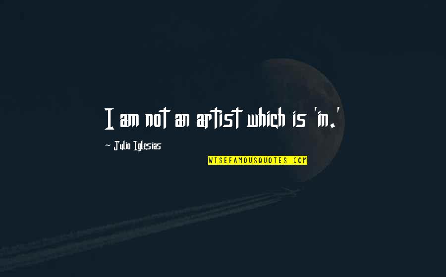 J Frank Dobie Quotes By Julio Iglesias: I am not an artist which is 'in.'