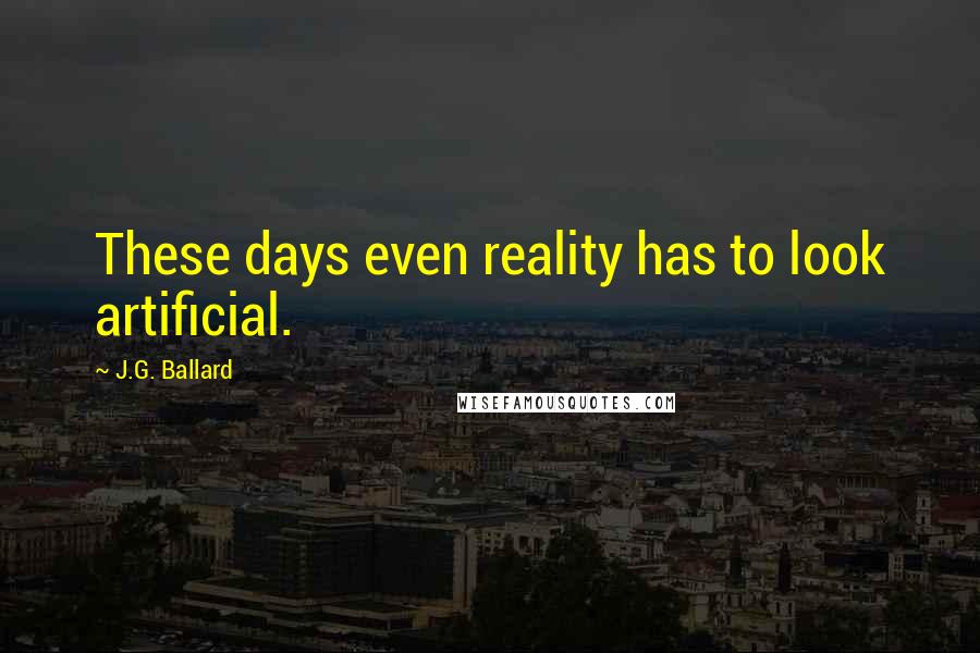 J.G. Ballard quotes: These days even reality has to look artificial.