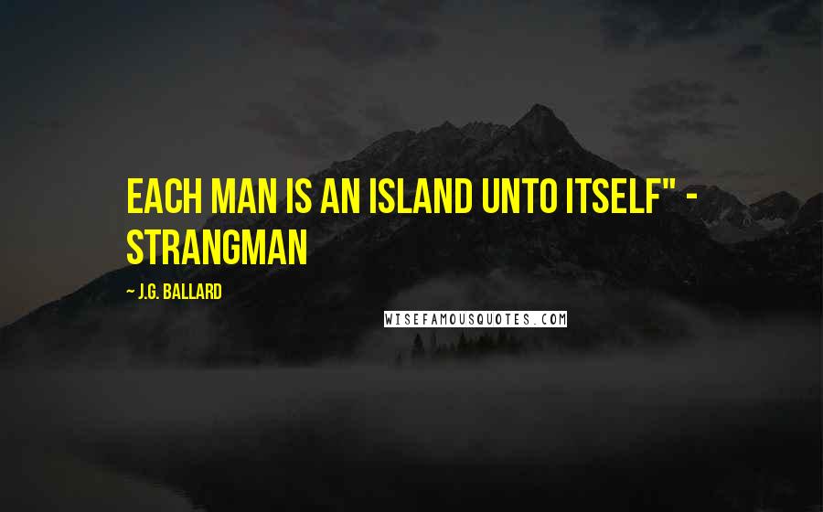 J.G. Ballard quotes: Each man is an island unto itself" - Strangman