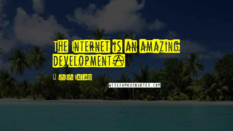 J.G. Ballard quotes: The Internet is an amazing development.