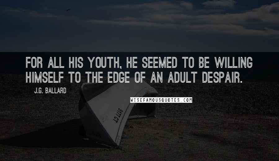 J.G. Ballard quotes: For all his youth, he seemed to be willing himself to the edge of an adult despair.