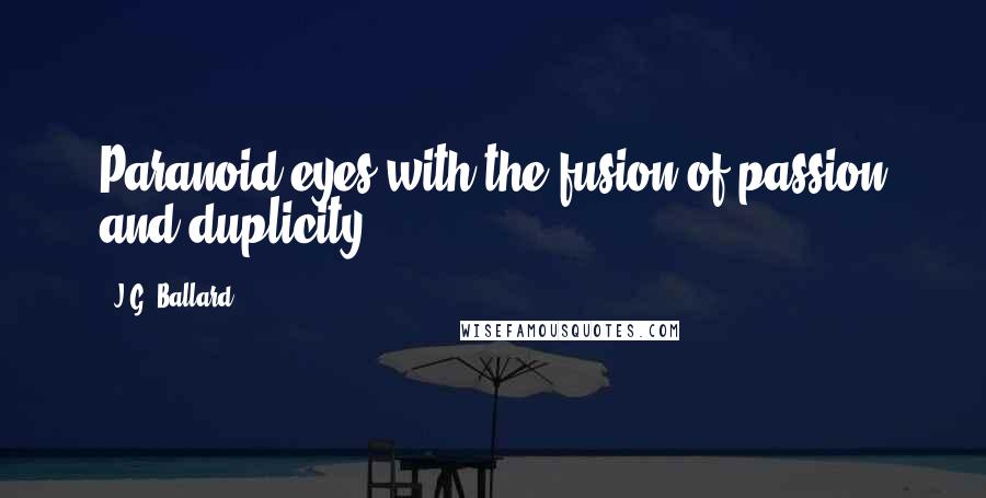 J.G. Ballard quotes: Paranoid eyes with the fusion of passion and duplicity.