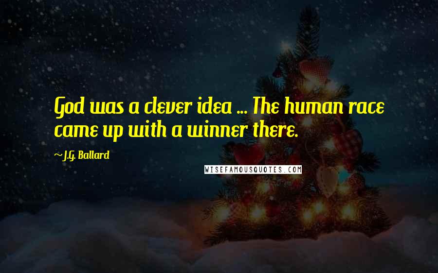 J.G. Ballard quotes: God was a clever idea ... The human race came up with a winner there.