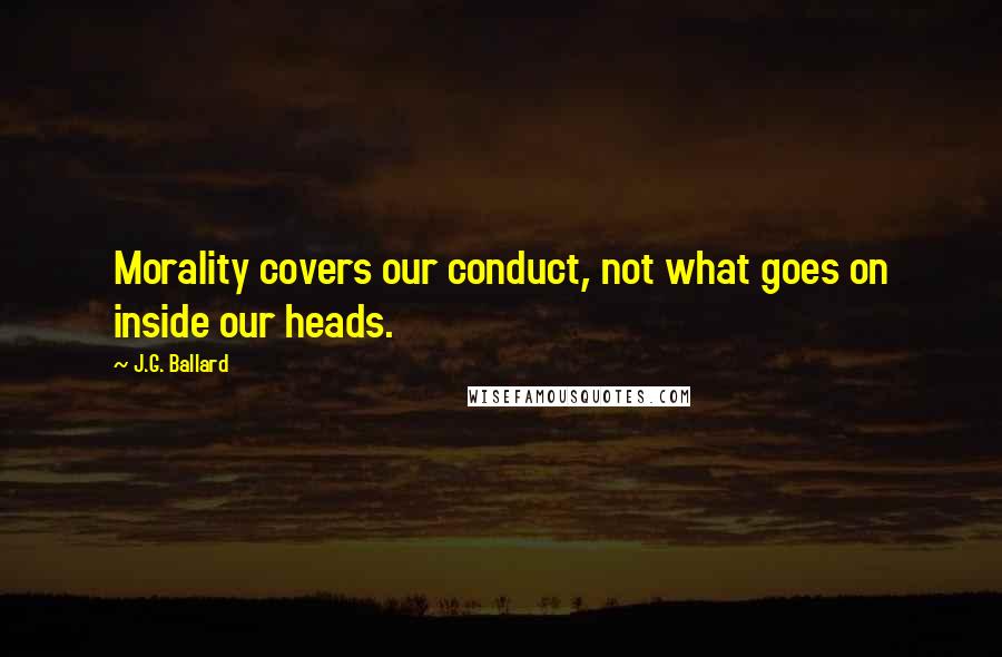 J.G. Ballard quotes: Morality covers our conduct, not what goes on inside our heads.