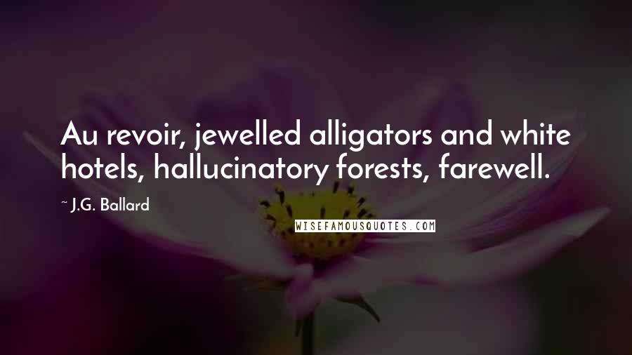 J.G. Ballard quotes: Au revoir, jewelled alligators and white hotels, hallucinatory forests, farewell.