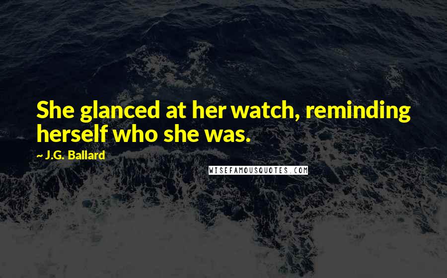 J.G. Ballard quotes: She glanced at her watch, reminding herself who she was.