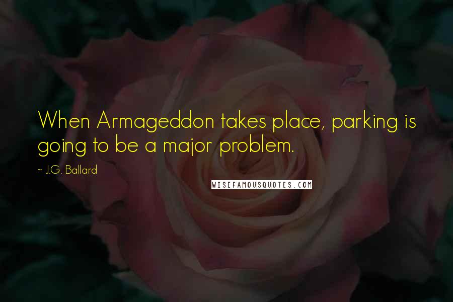 J.G. Ballard quotes: When Armageddon takes place, parking is going to be a major problem.