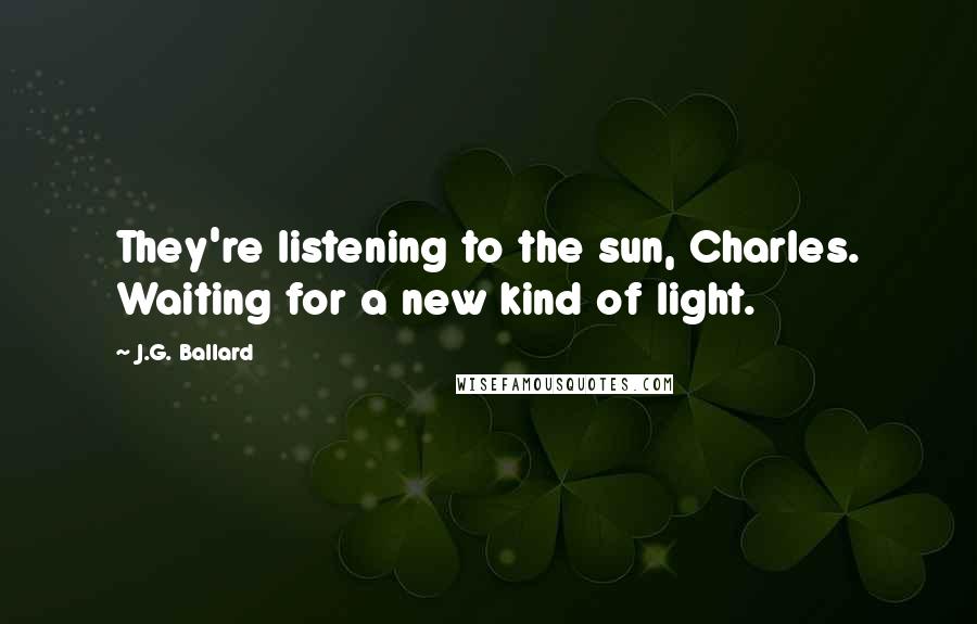 J.G. Ballard quotes: They're listening to the sun, Charles. Waiting for a new kind of light.
