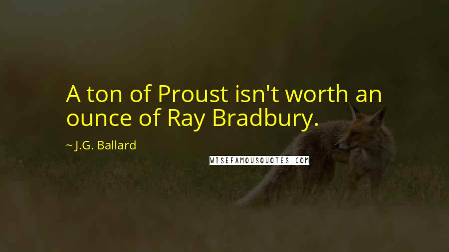 J.G. Ballard quotes: A ton of Proust isn't worth an ounce of Ray Bradbury.