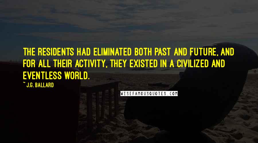 J.G. Ballard quotes: The residents had eliminated both past and future, and for all their activity, they existed in a civilized and eventless world.