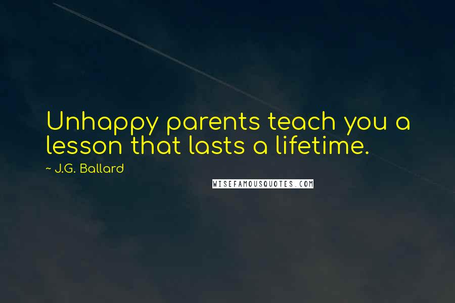 J.G. Ballard quotes: Unhappy parents teach you a lesson that lasts a lifetime.