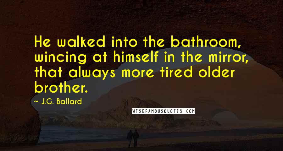 J.G. Ballard quotes: He walked into the bathroom, wincing at himself in the mirror, that always more tired older brother.