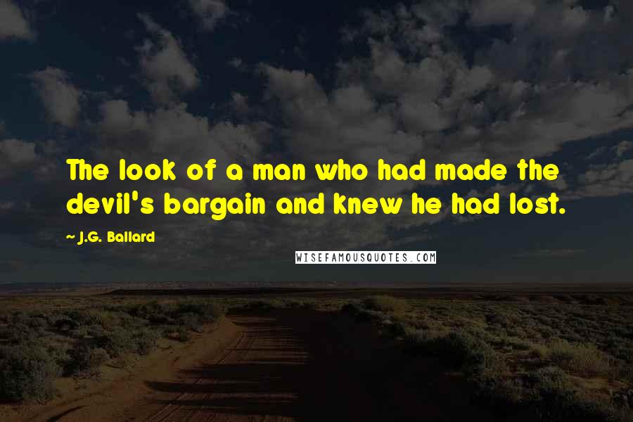 J.G. Ballard quotes: The look of a man who had made the devil's bargain and knew he had lost.