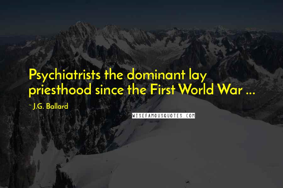 J.G. Ballard quotes: Psychiatrists the dominant lay priesthood since the First World War ...