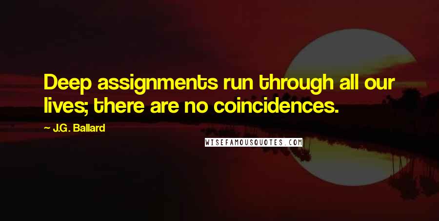 J.G. Ballard quotes: Deep assignments run through all our lives; there are no coincidences.