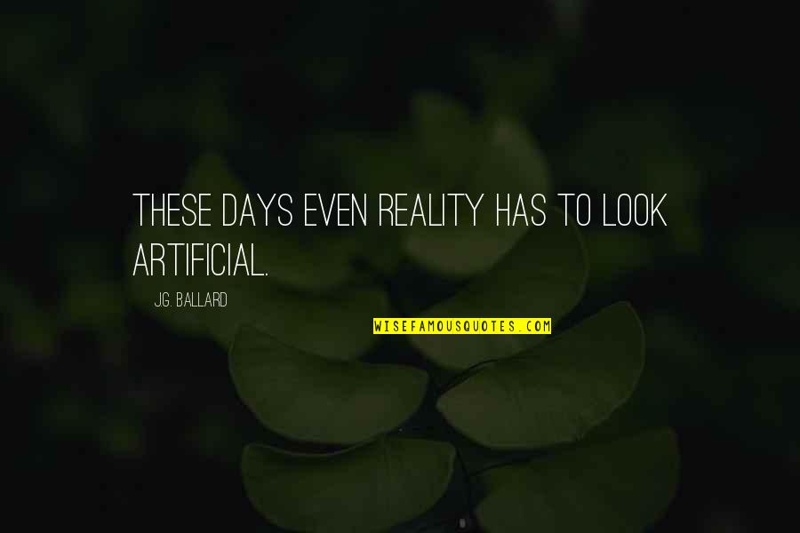 J G Ballard Quotes By J.G. Ballard: These days even reality has to look artificial.