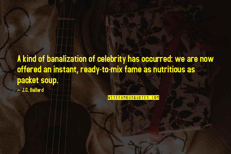 J G Ballard Quotes By J.G. Ballard: A kind of banalization of celebrity has occurred: