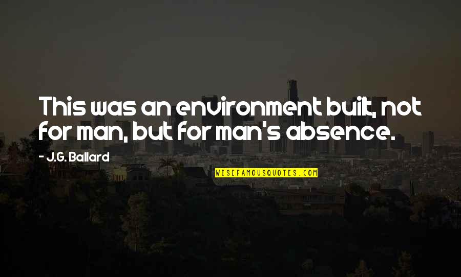 J G Ballard Quotes By J.G. Ballard: This was an environment built, not for man,