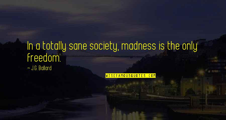 J G Ballard Quotes By J.G. Ballard: In a totally sane society, madness is the