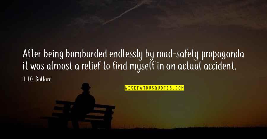 J G Ballard Quotes By J.G. Ballard: After being bombarded endlessly by road-safety propaganda it