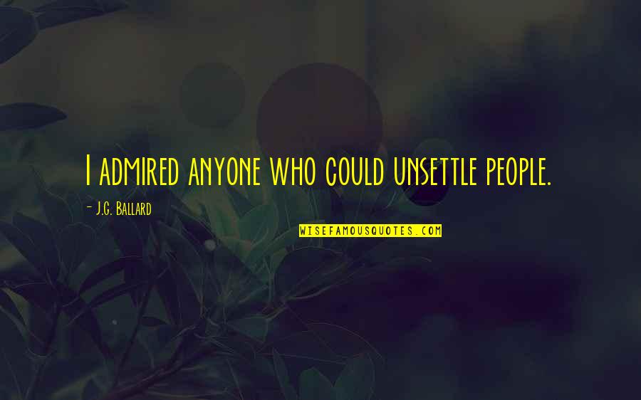 J G Ballard Quotes By J.G. Ballard: I admired anyone who could unsettle people.