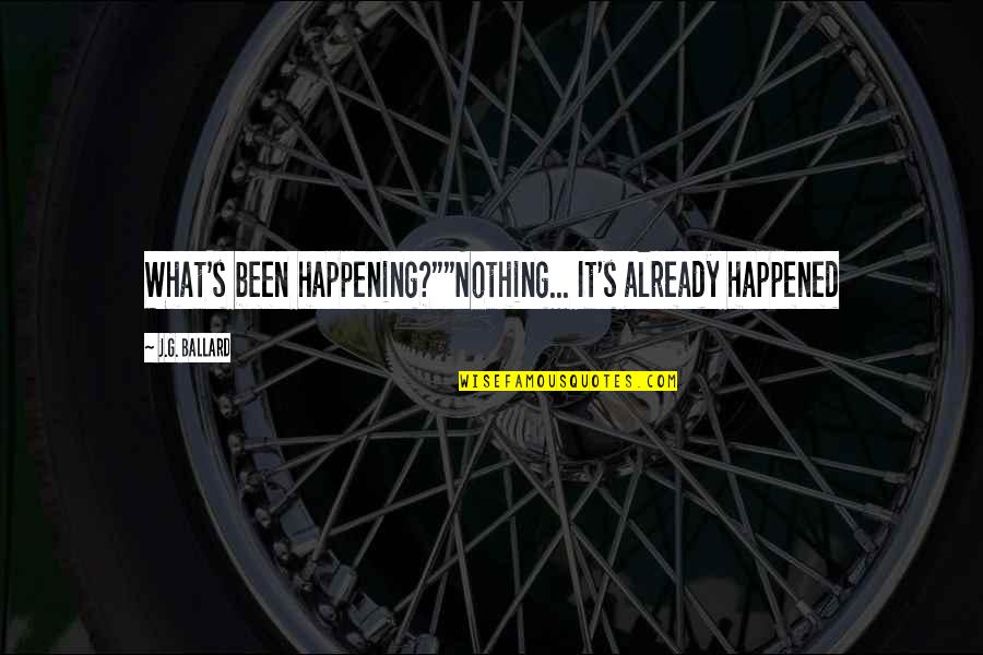 J G Ballard Quotes By J.G. Ballard: What's been happening?""Nothing... It's already happened