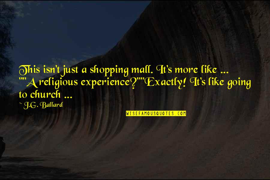 J G Ballard Quotes By J.G. Ballard: This isn't just a shopping mall. It's more