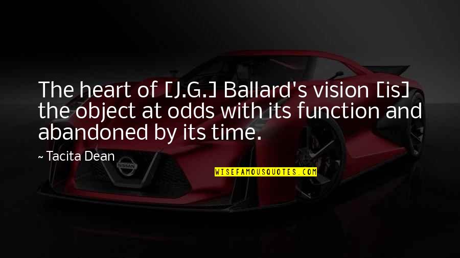 J G Ballard Quotes By Tacita Dean: The heart of [J.G.] Ballard's vision [is] the