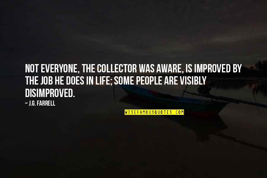 J G Farrell Quotes By J.G. Farrell: Not everyone, the Collector was aware, is improved