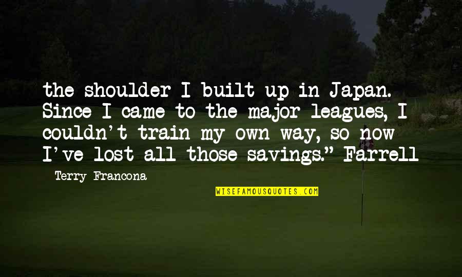 J G Farrell Quotes By Terry Francona: the shoulder I built up in Japan. Since