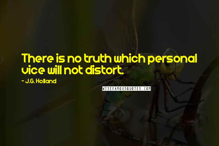 J.G. Holland quotes: There is no truth which personal vice will not distort.