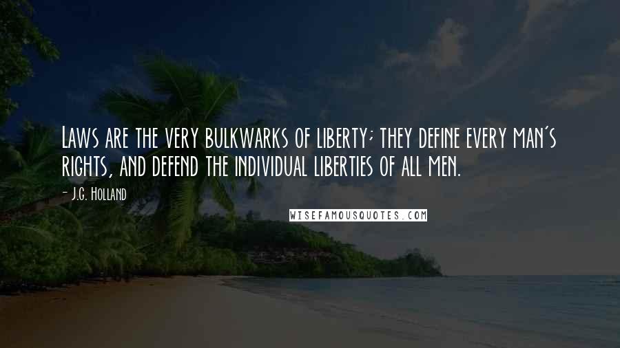 J.G. Holland quotes: Laws are the very bulkwarks of liberty; they define every man's rights, and defend the individual liberties of all men.