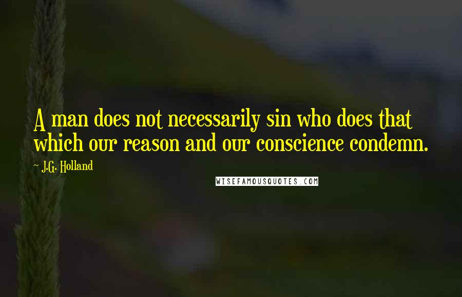 J.G. Holland quotes: A man does not necessarily sin who does that which our reason and our conscience condemn. J.G. Holland quotes: A man does not necessarily sin who does that which our reason and our conscience condemn.