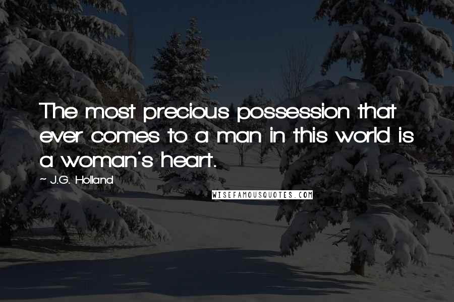 J.G. Holland quotes: The most precious possession that ever comes to a man in this world is a woman's heart.