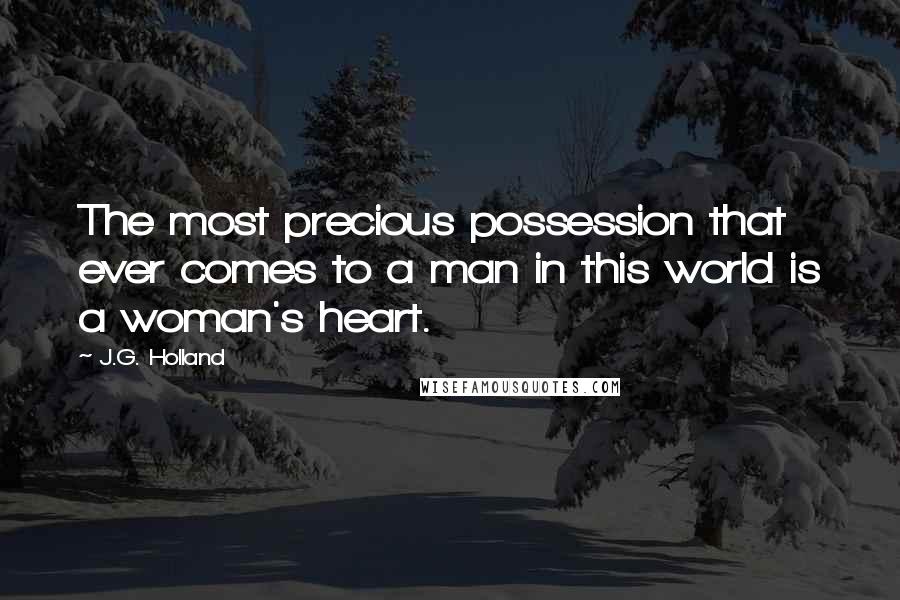 J.G. Holland quotes: The most precious possession that ever comes to a man in this world is a woman's heart. J.G. Holland quotes: The most precious possession that ever comes to a man in this world is a woman's heart.