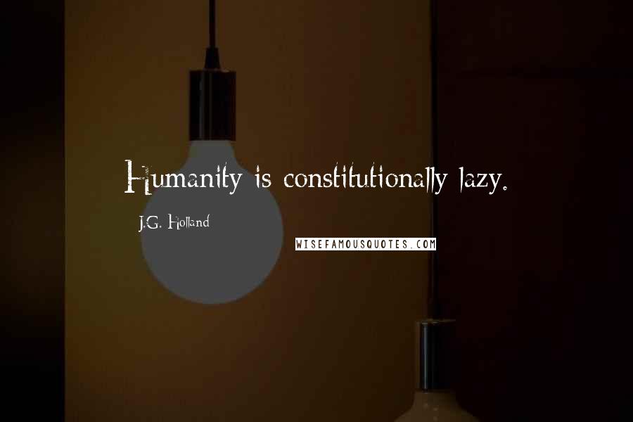 J.G. Holland quotes: Humanity is constitutionally lazy.