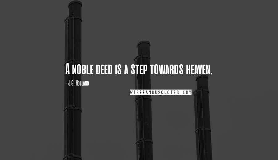 J.G. Holland quotes: A noble deed is a step towards heaven. J.G. Holland quotes: A noble deed is a step towards heaven.