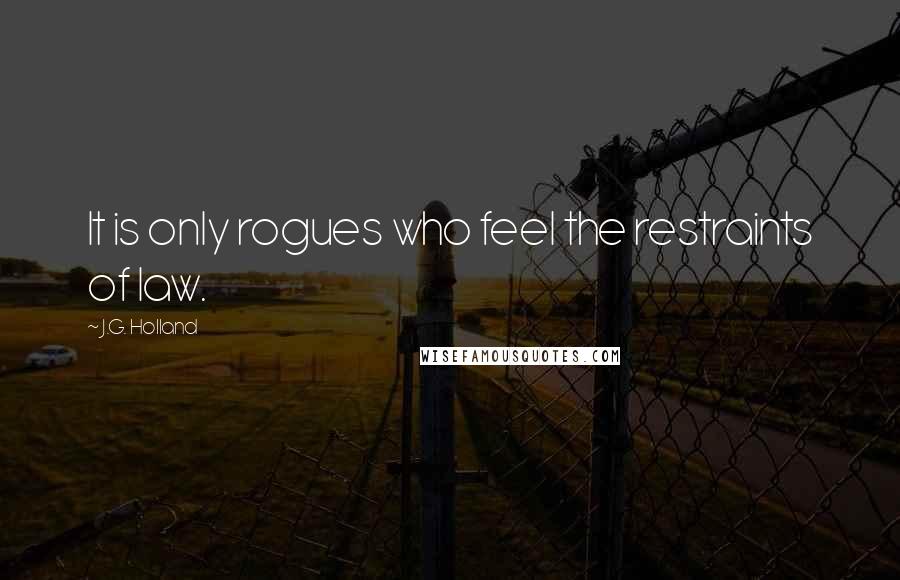 J.G. Holland quotes: It is only rogues who feel the restraints of law.