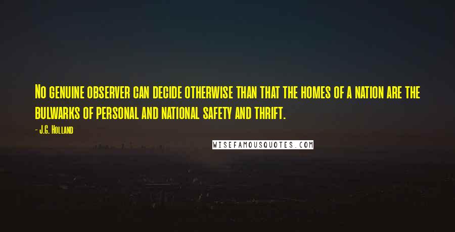 J.G. Holland quotes: No genuine observer can decide otherwise than that the homes of a nation are the bulwarks of personal and national safety and thrift.