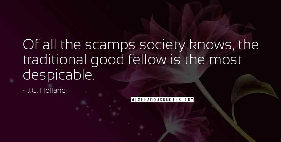 J.G. Holland quotes: Of all the scamps society knows, the traditional good fellow is the most despicable.