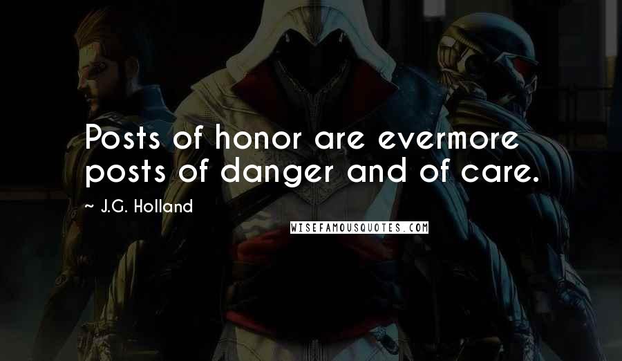 J.G. Holland quotes: Posts of honor are evermore posts of danger and of care.