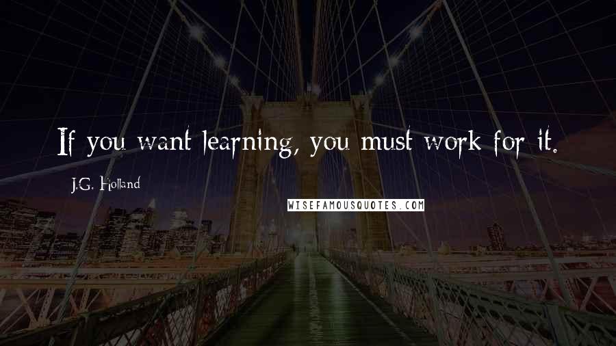 J.G. Holland quotes: If you want learning, you must work for it.