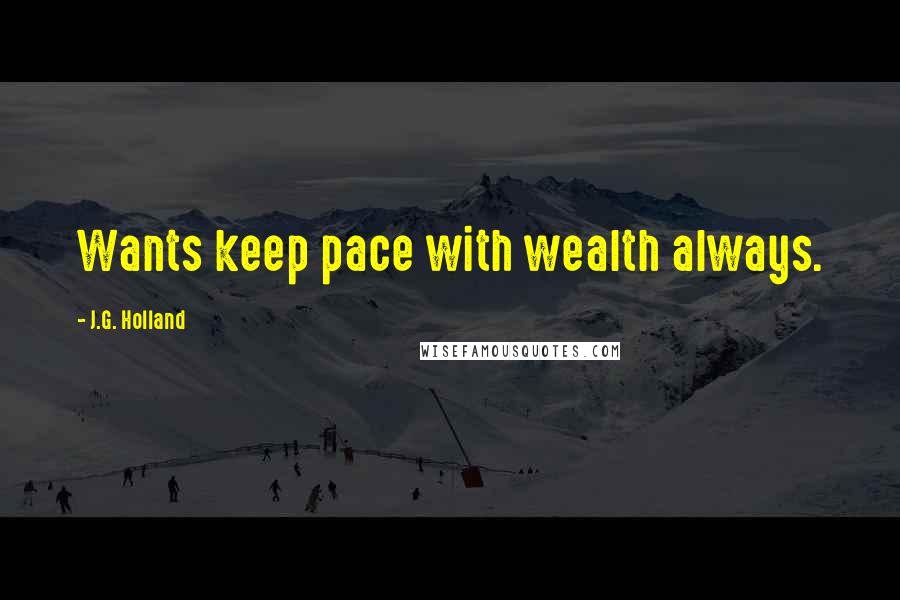 J.G. Holland quotes: Wants keep pace with wealth always.